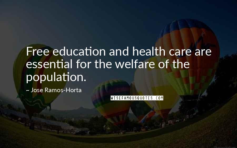 Jose Ramos-Horta Quotes: Free education and health care are essential for the welfare of the population.