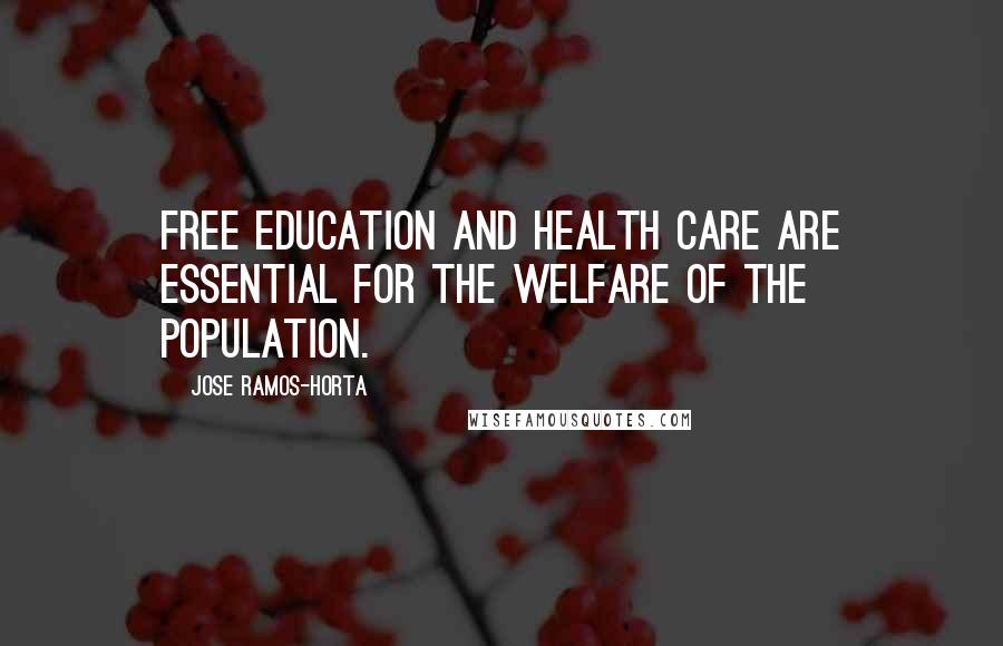 Jose Ramos-Horta Quotes: Free education and health care are essential for the welfare of the population.