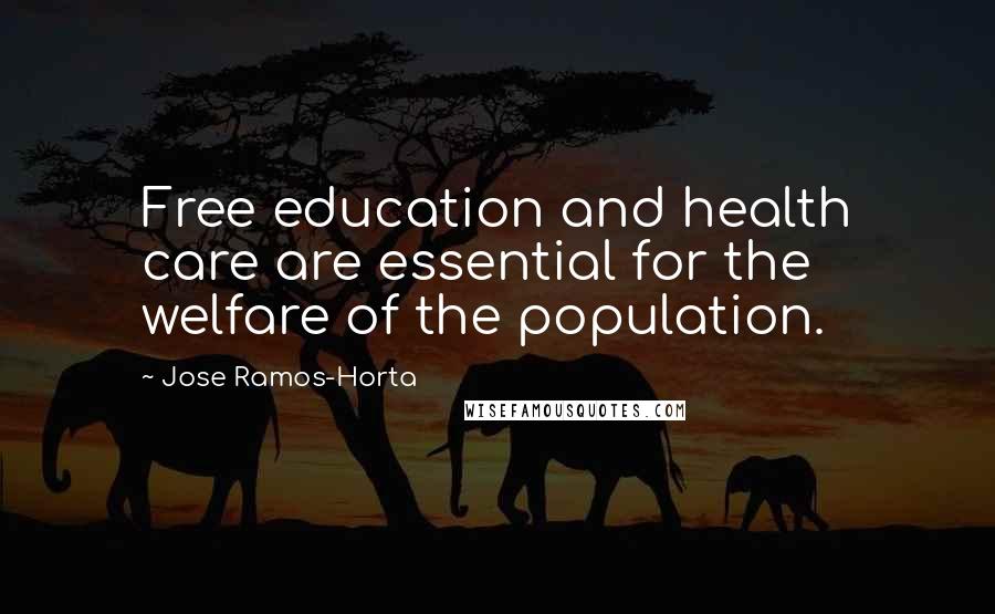 Jose Ramos-Horta Quotes: Free education and health care are essential for the welfare of the population.