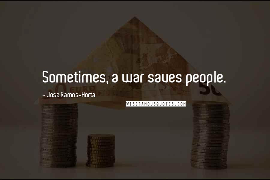 Jose Ramos-Horta Quotes: Sometimes, a war saves people.