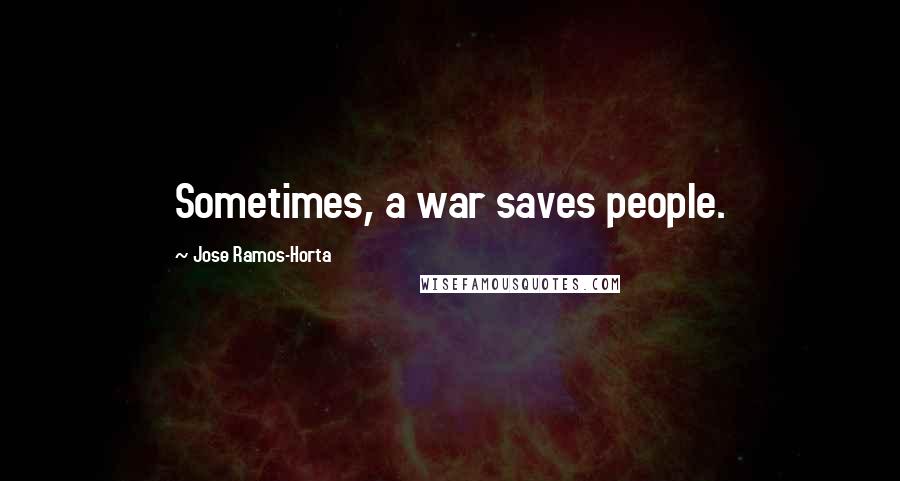 Jose Ramos-Horta Quotes: Sometimes, a war saves people.