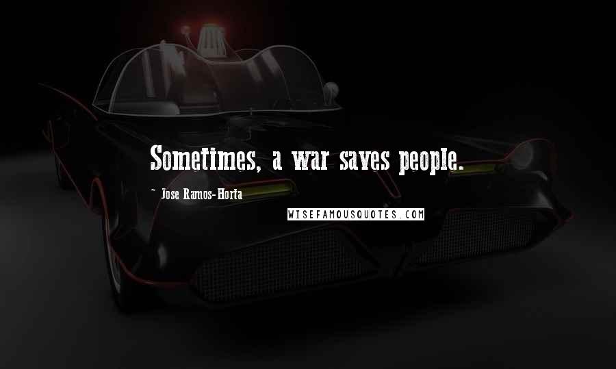 Jose Ramos-Horta Quotes: Sometimes, a war saves people.