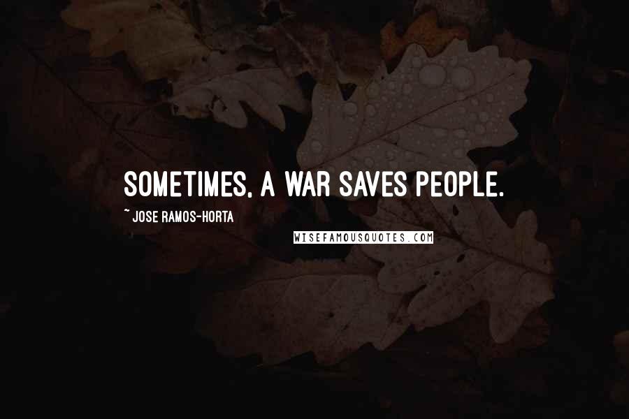 Jose Ramos-Horta Quotes: Sometimes, a war saves people.