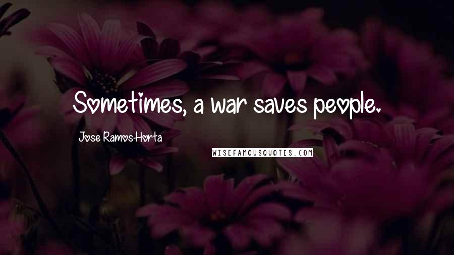 Jose Ramos-Horta Quotes: Sometimes, a war saves people.