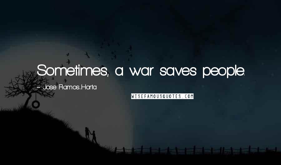 Jose Ramos-Horta Quotes: Sometimes, a war saves people.