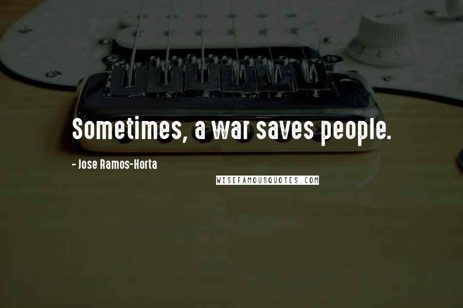 Jose Ramos-Horta Quotes: Sometimes, a war saves people.