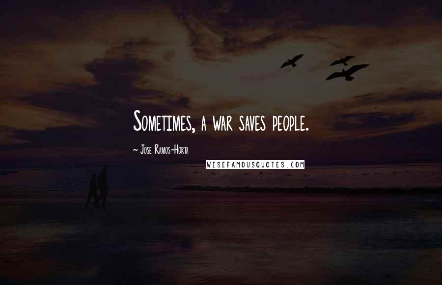 Jose Ramos-Horta Quotes: Sometimes, a war saves people.