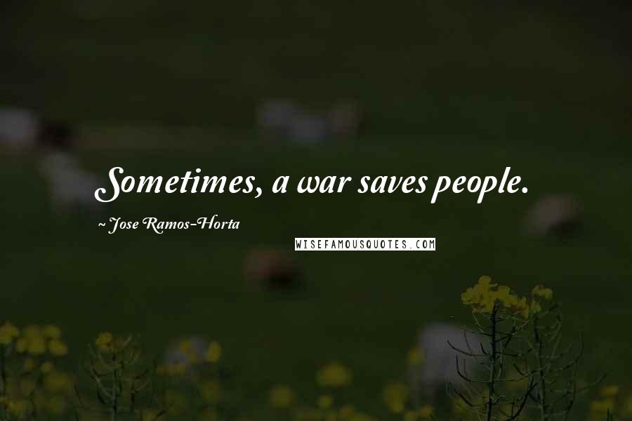 Jose Ramos-Horta Quotes: Sometimes, a war saves people.