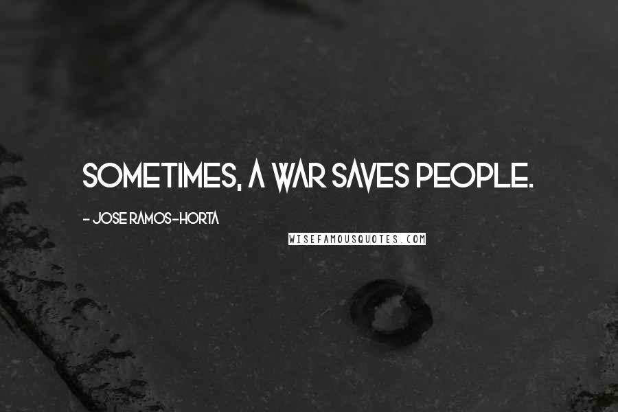 Jose Ramos-Horta Quotes: Sometimes, a war saves people.