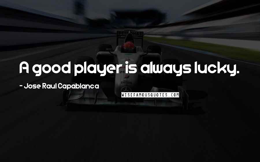 Jose Raul Capablanca Quotes: A good player is always lucky.