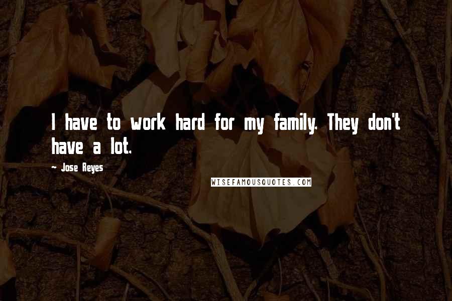 Jose Reyes Quotes: I have to work hard for my family. They don't have a lot.