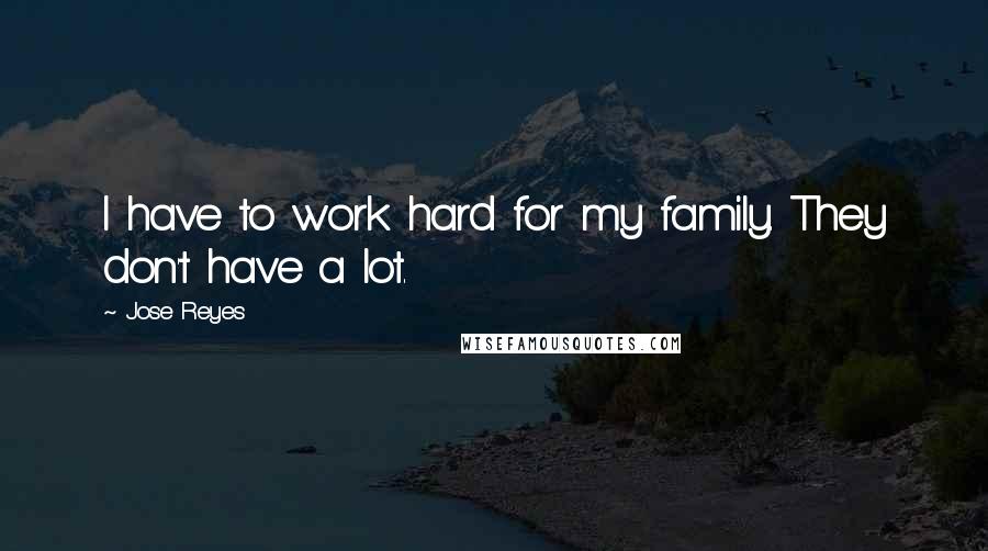 Jose Reyes Quotes: I have to work hard for my family. They don't have a lot.