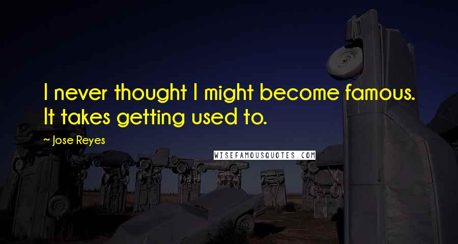 Jose Reyes Quotes: I never thought I might become famous. It takes getting used to.