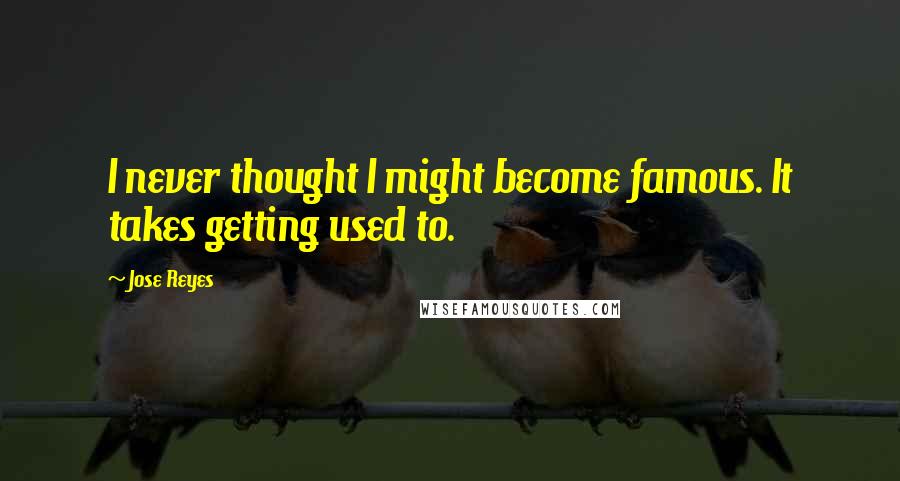 Jose Reyes Quotes: I never thought I might become famous. It takes getting used to.