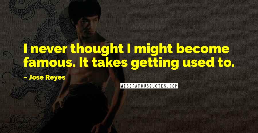 Jose Reyes Quotes: I never thought I might become famous. It takes getting used to.
