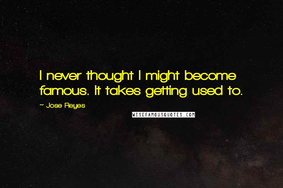 Jose Reyes Quotes: I never thought I might become famous. It takes getting used to.