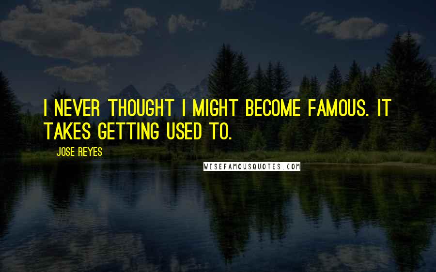 Jose Reyes Quotes: I never thought I might become famous. It takes getting used to.