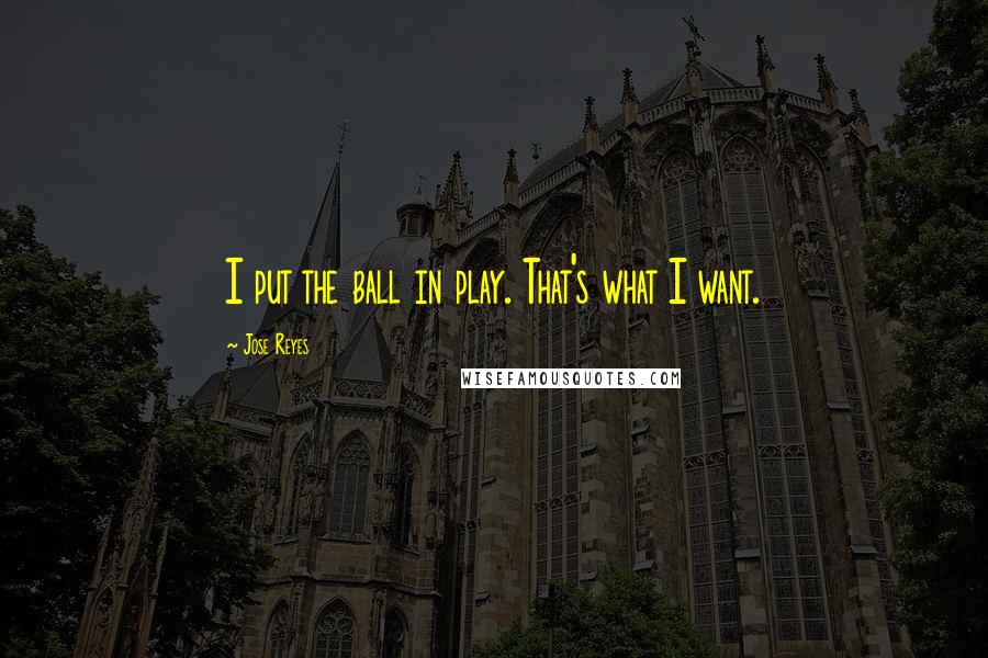 Jose Reyes Quotes: I put the ball in play. That's what I want.