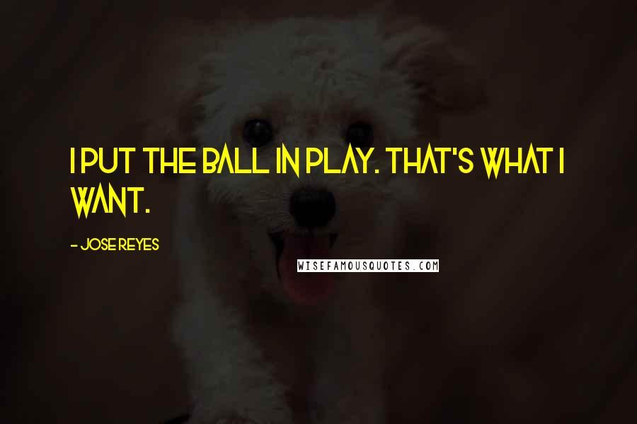 Jose Reyes Quotes: I put the ball in play. That's what I want.