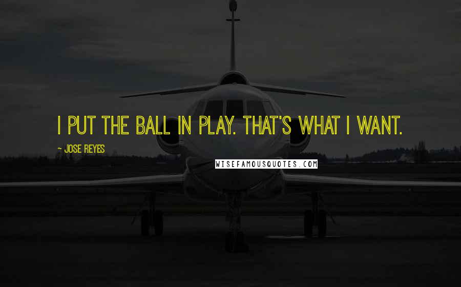 Jose Reyes Quotes: I put the ball in play. That's what I want.