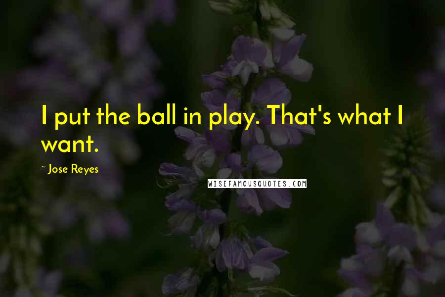 Jose Reyes Quotes: I put the ball in play. That's what I want.