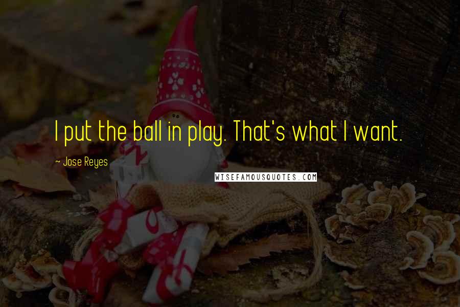 Jose Reyes Quotes: I put the ball in play. That's what I want.