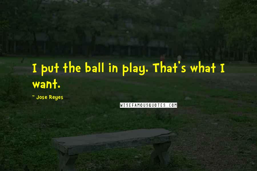 Jose Reyes Quotes: I put the ball in play. That's what I want.