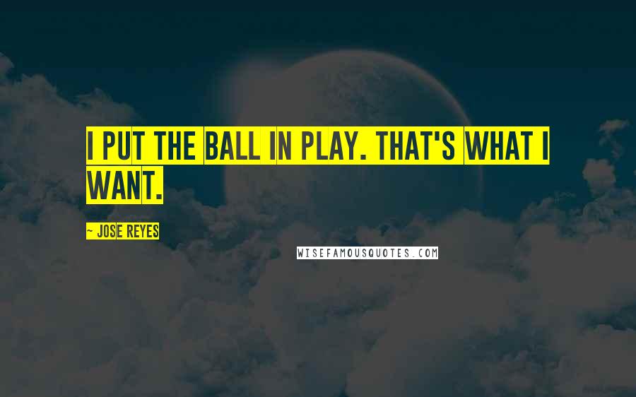 Jose Reyes Quotes: I put the ball in play. That's what I want.