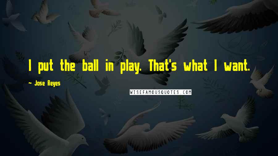 Jose Reyes Quotes: I put the ball in play. That's what I want.