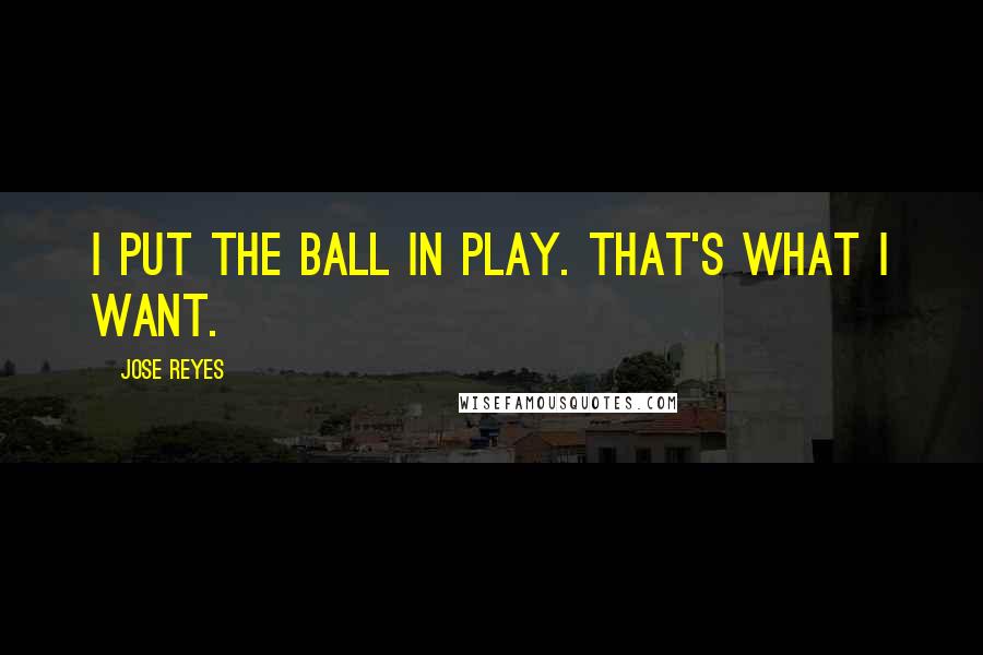 Jose Reyes Quotes: I put the ball in play. That's what I want.