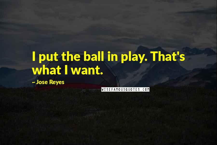 Jose Reyes Quotes: I put the ball in play. That's what I want.