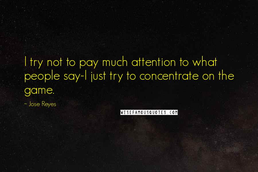 Jose Reyes Quotes: I try not to pay much attention to what people say-I just try to concentrate on the game.
