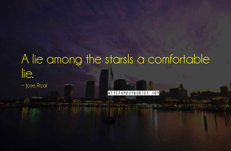 Jose Rizal Quotes: A lie among the starsIs a comfortable lie.