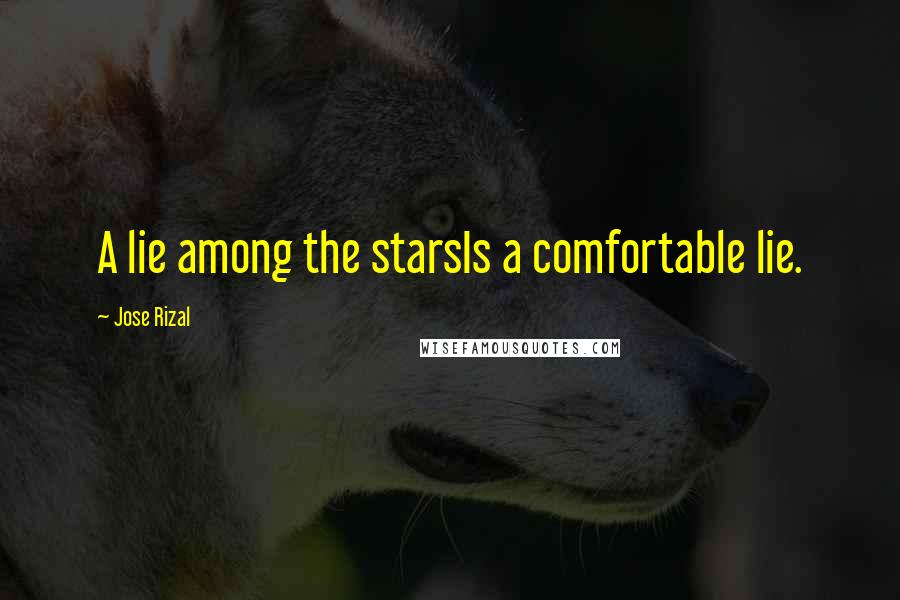 Jose Rizal Quotes: A lie among the starsIs a comfortable lie.