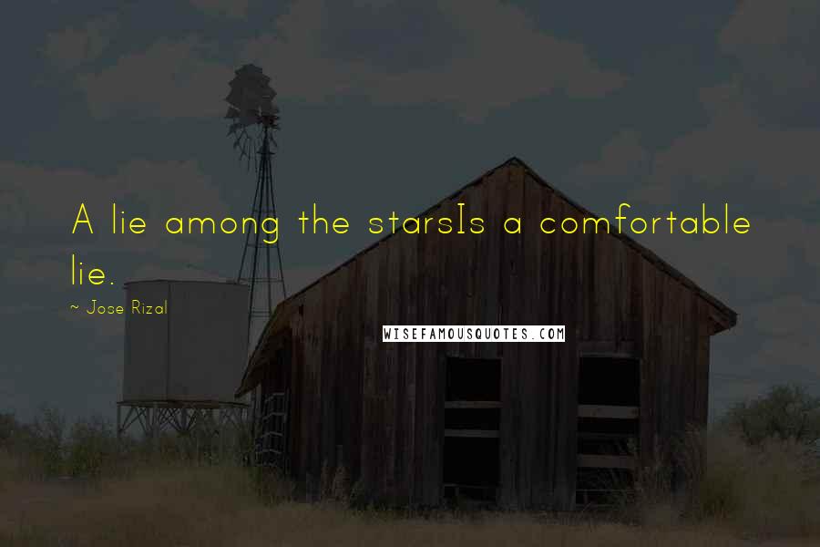 Jose Rizal Quotes: A lie among the starsIs a comfortable lie.