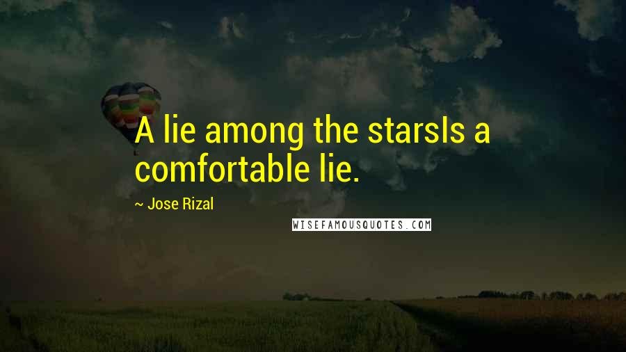 Jose Rizal Quotes: A lie among the starsIs a comfortable lie.