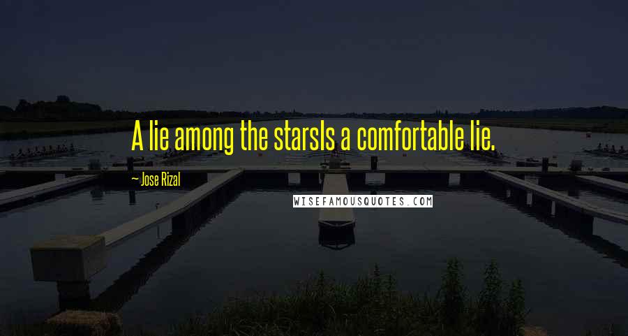 Jose Rizal Quotes: A lie among the starsIs a comfortable lie.