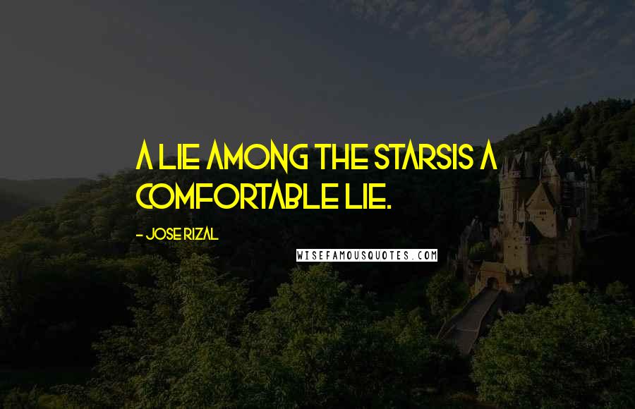 Jose Rizal Quotes: A lie among the starsIs a comfortable lie.