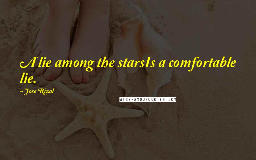 Jose Rizal Quotes: A lie among the starsIs a comfortable lie.