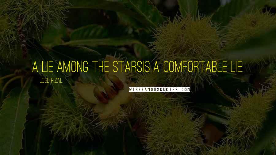 Jose Rizal Quotes: A lie among the starsIs a comfortable lie.