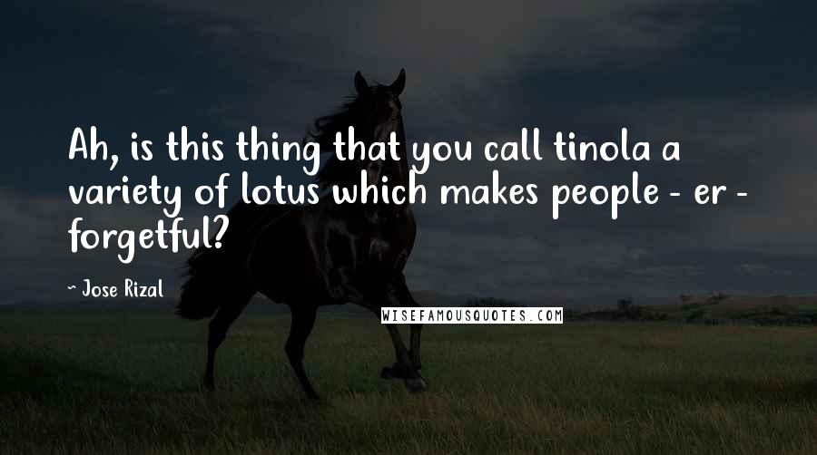 Jose Rizal Quotes: Ah, is this thing that you call tinola a variety of lotus which makes people - er - forgetful?