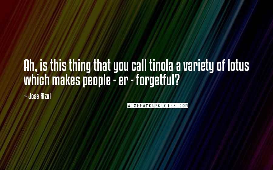 Jose Rizal Quotes: Ah, is this thing that you call tinola a variety of lotus which makes people - er - forgetful?