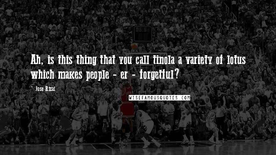 Jose Rizal Quotes: Ah, is this thing that you call tinola a variety of lotus which makes people - er - forgetful?