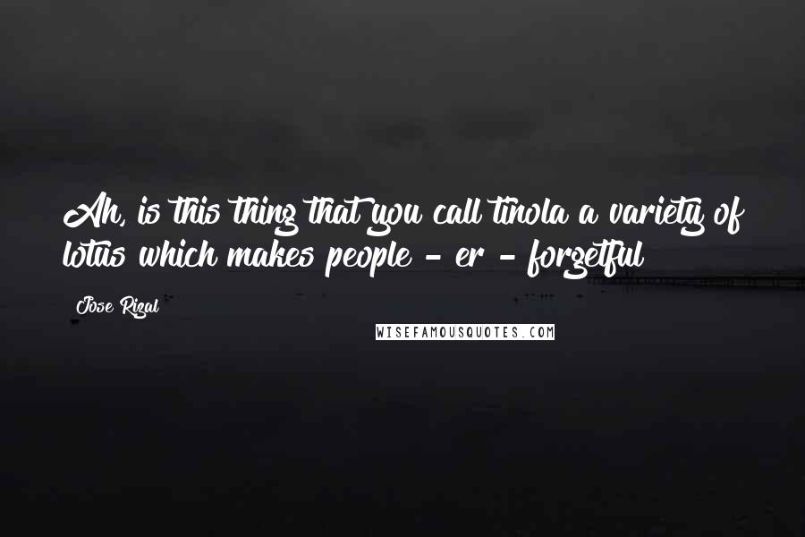 Jose Rizal Quotes: Ah, is this thing that you call tinola a variety of lotus which makes people - er - forgetful?