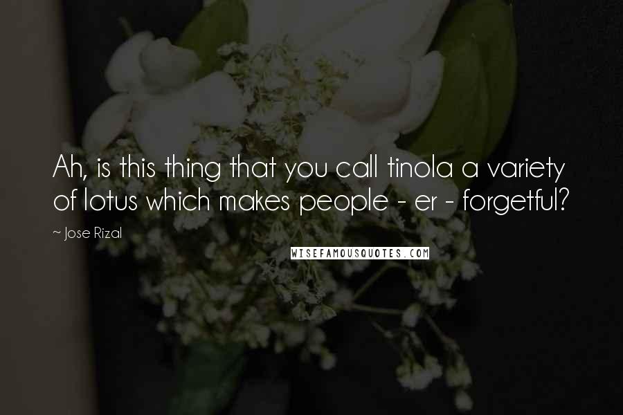 Jose Rizal Quotes: Ah, is this thing that you call tinola a variety of lotus which makes people - er - forgetful?