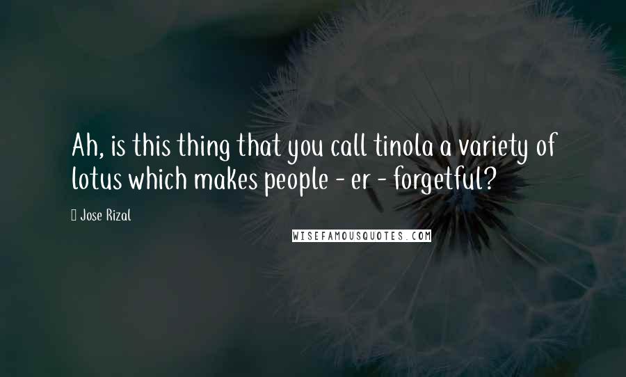 Jose Rizal Quotes: Ah, is this thing that you call tinola a variety of lotus which makes people - er - forgetful?