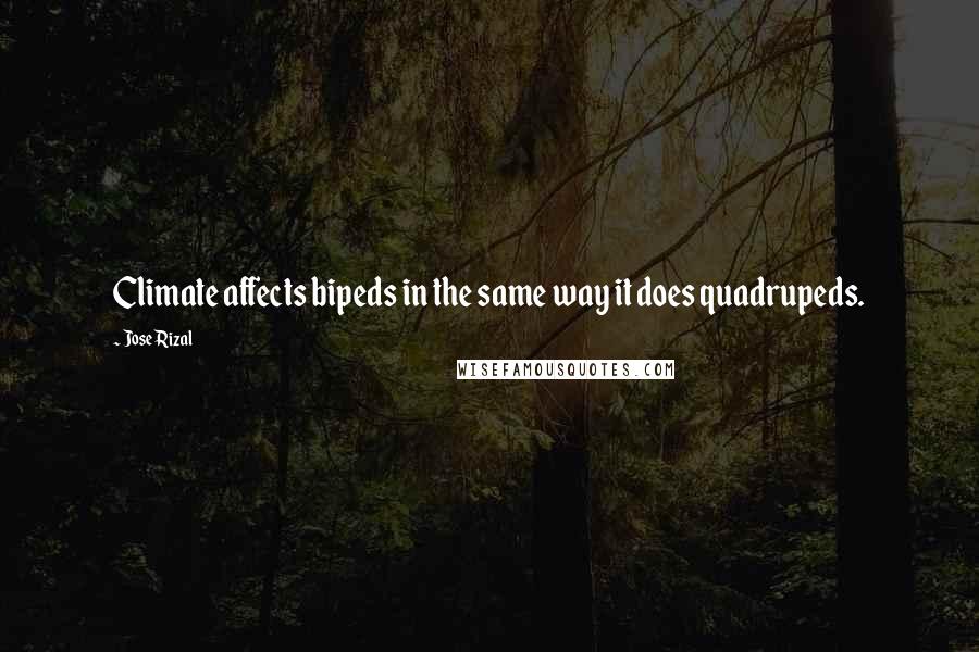 Jose Rizal Quotes: Climate affects bipeds in the same way it does quadrupeds.