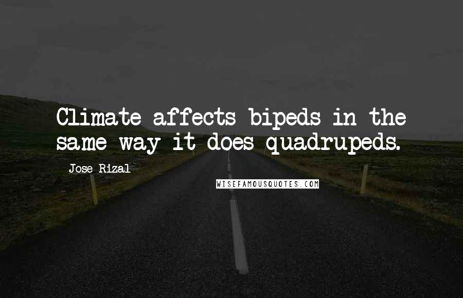 Jose Rizal Quotes: Climate affects bipeds in the same way it does quadrupeds.