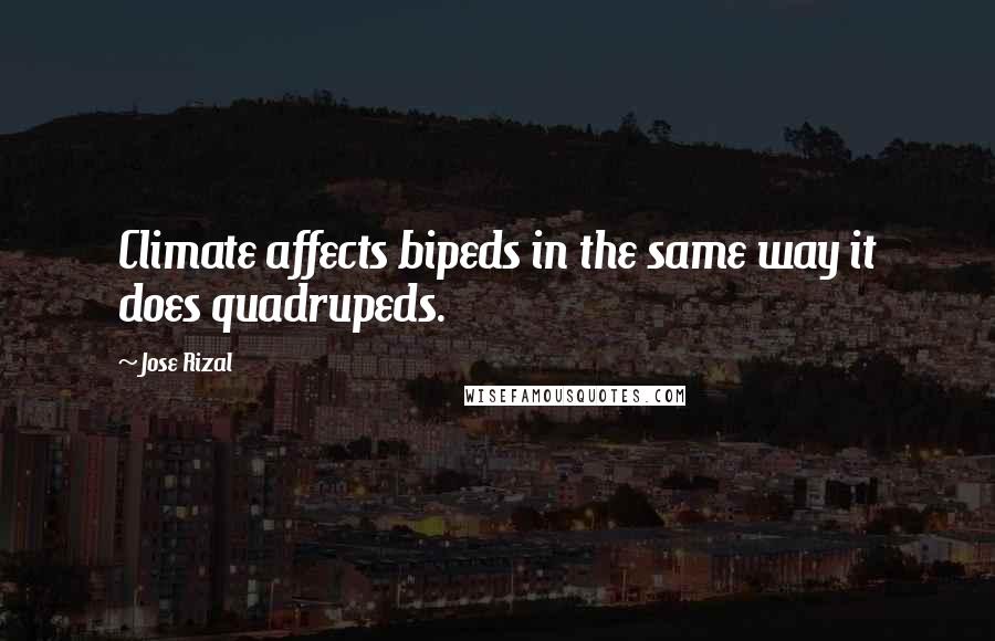 Jose Rizal Quotes: Climate affects bipeds in the same way it does quadrupeds.