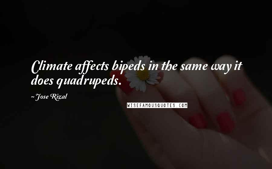 Jose Rizal Quotes: Climate affects bipeds in the same way it does quadrupeds.